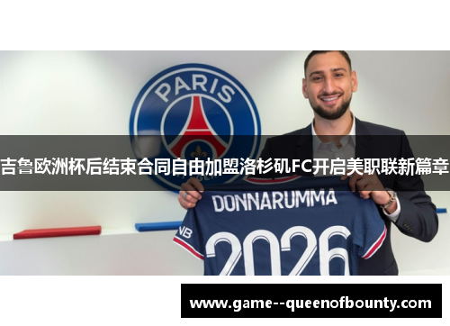吉鲁欧洲杯后结束合同自由加盟洛杉矶FC开启美职联新篇章
