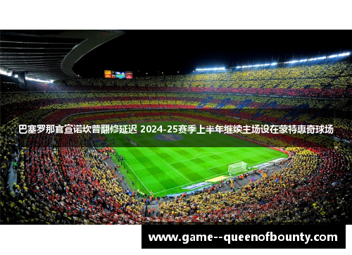 巴塞罗那官宣诺坎普翻修延迟 2024-25赛季上半年继续主场设在蒙特惠奇球场