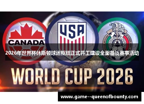 2026年世界杯休斯顿球迷枢纽正式开工建设全面备战赛事活动