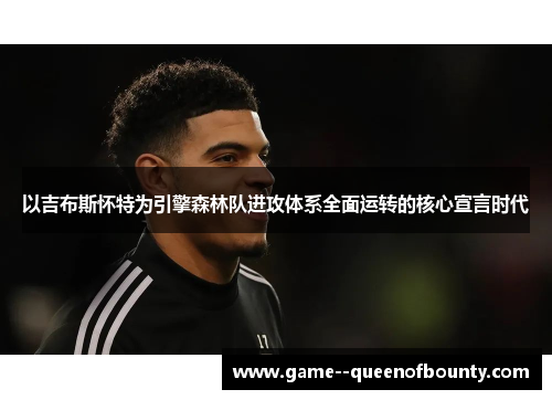 以吉布斯怀特为引擎森林队进攻体系全面运转的核心宣言时代 以吉布斯怀特为引擎森林队进攻体系全面运转的核心宣言时代