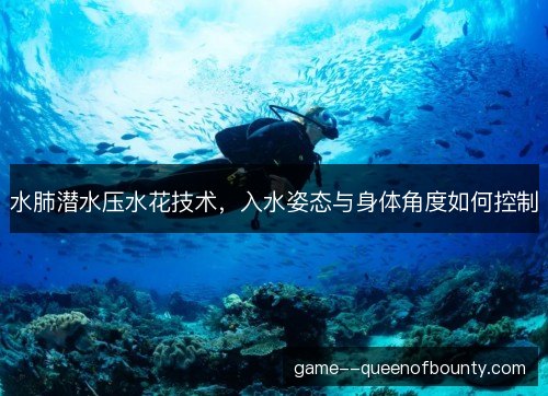 水肺潜水压水花技术,入水姿态与身体角度如何控制 水肺潜水压水花技术,入水姿态与身体角度如何控制