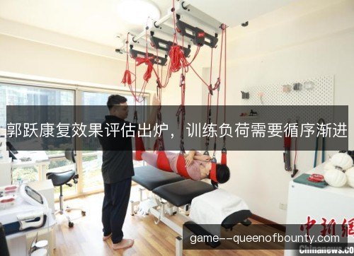 郭跃康复效果评估出炉,训练负荷需要循序渐进 郭跃康复效果评估出炉,训练负荷需要循序渐进